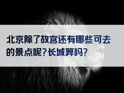 北京除了故宫还有哪些可去的景点呢？长城算吗？