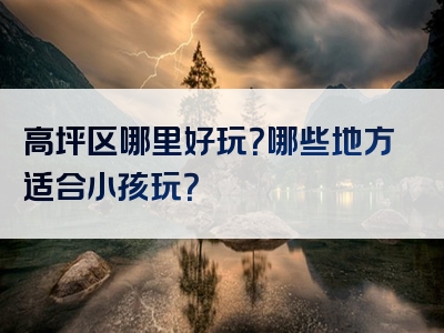 高坪区哪里好玩？哪些地方适合小孩玩？