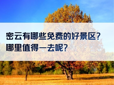 密云有哪些免费的好景区？哪里值得一去呢？