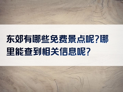东郊有哪些免费景点呢？哪里能查到相关信息呢？