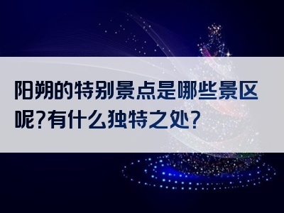 阳朔的特别景点是哪些景区呢？有什么独特之处？