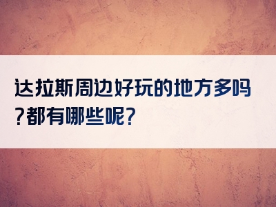 达拉斯周边好玩的地方多吗？都有哪些呢？