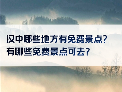 汉中哪些地方有免费景点？有哪些免费景点可去？
