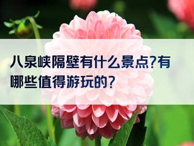 八泉峡隔壁有什么景点？有哪些值得游玩的？