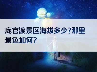 庞官渡景区海拔多少？那里景色如何？