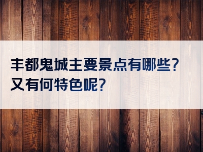 丰都鬼城主要景点有哪些？又有何特色呢？