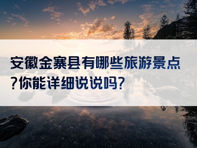 安徽金寨县有哪些旅游景点？你能详细说说吗？