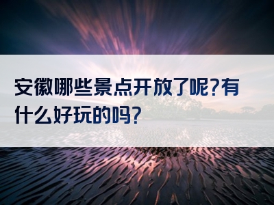 安徽哪些景点开放了呢？有什么好玩的吗？
