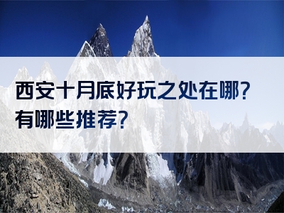 西安十月底好玩之处在哪？有哪些推荐？