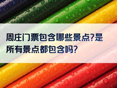 周庄门票包含哪些景点？是所有景点都包含吗？