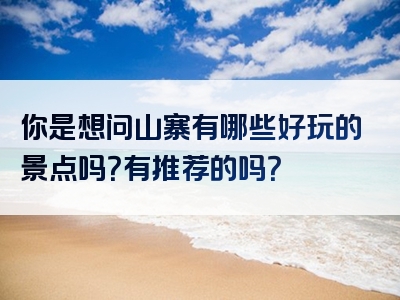 你是想问山寨有哪些好玩的景点吗？有推荐的吗？