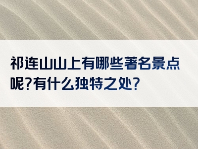 祁连山山上有哪些著名景点呢？有什么独特之处？