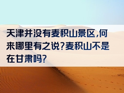 天津并没有麦积山景区，何来哪里有之说？麦积山不是在甘肃吗？