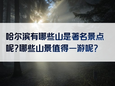 哈尔滨有哪些山是著名景点呢？哪些山景值得一游呢？