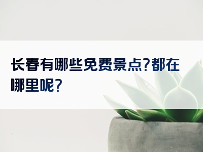长春有哪些免费景点？都在哪里呢？