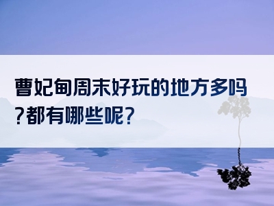 曹妃甸周末好玩的地方多吗？都有哪些呢？