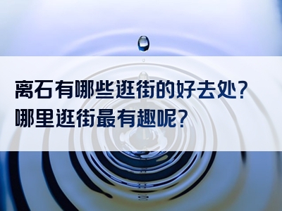 离石有哪些逛街的好去处？哪里逛街最有趣呢？