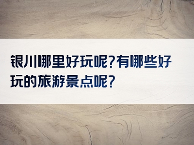 银川哪里好玩呢？有哪些好玩的旅游景点呢？