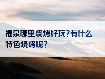 福泉哪里烧烤好玩？有什么特色烧烤呢？