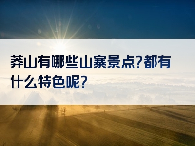 莽山有哪些山寨景点？都有什么特色呢？