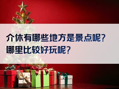介休有哪些地方是景点呢？哪里比较好玩呢？
