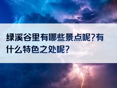 绿溪谷里有哪些景点呢？有什么特色之处呢？