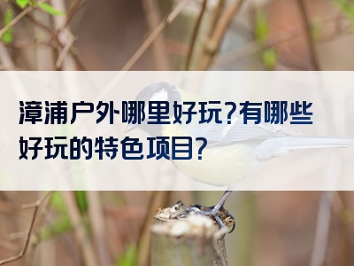 漳浦户外哪里好玩？有哪些好玩的特色项目？