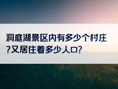 洞庭湖景区内有多少个村庄？又居住着多少人口？