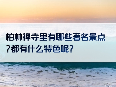 柏林禅寺里有哪些著名景点？都有什么特色呢？