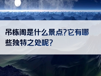 吊栋阁是什么景点？它有哪些独特之处呢？