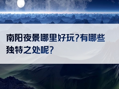 南阳夜景哪里好玩？有哪些独特之处呢？