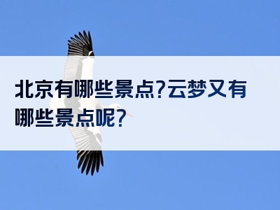 北京有哪些景点？云梦又有哪些景点呢？
