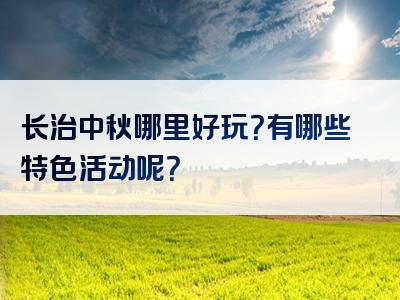 长治中秋哪里好玩？有哪些特色活动呢？
