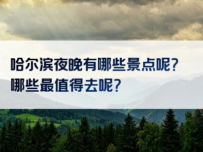 哈尔滨夜晚有哪些景点呢？哪些最值得去呢？