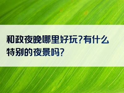 和政夜晚哪里好玩？有什么特别的夜景吗？