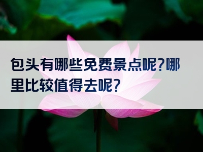 包头有哪些免费景点呢？哪里比较值得去呢？