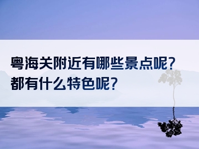 粤海关附近有哪些景点呢？都有什么特色呢？