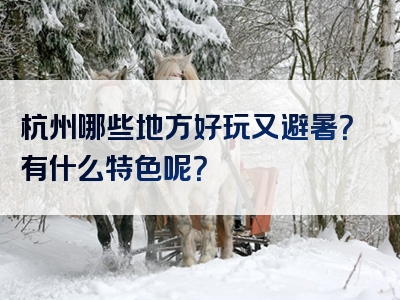 杭州哪些地方好玩又避暑？有什么特色呢？