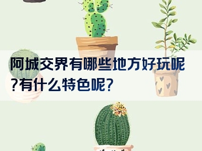 阿城交界有哪些地方好玩呢？有什么特色呢？