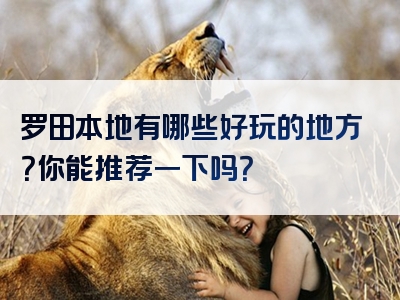 罗田本地有哪些好玩的地方？你能推荐一下吗？