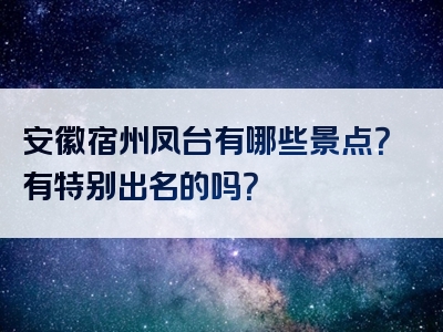 安徽宿州凤台有哪些景点？有特别出名的吗？