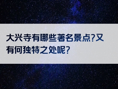 大兴寺有哪些著名景点？又有何独特之处呢？