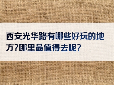 西安光华路有哪些好玩的地方？哪里最值得去呢？