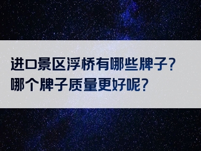 进口景区浮桥有哪些牌子？哪个牌子质量更好呢？