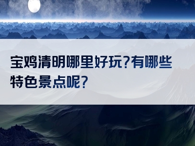 宝鸡清明哪里好玩？有哪些特色景点呢？