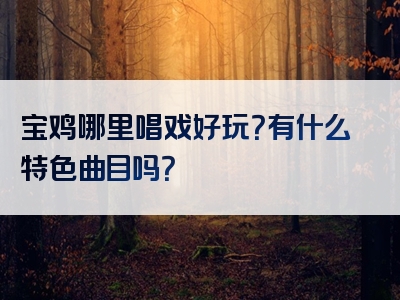 宝鸡哪里唱戏好玩？有什么特色曲目吗？