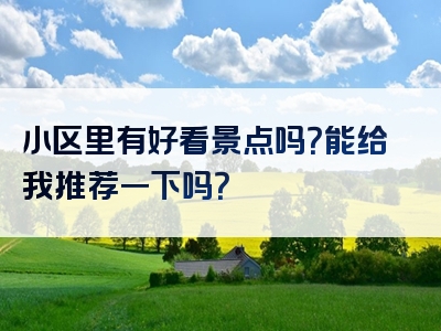 小区里有好看景点吗？能给我推荐一下吗？