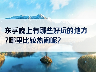 东孚晚上有哪些好玩的地方？哪里比较热闹呢？