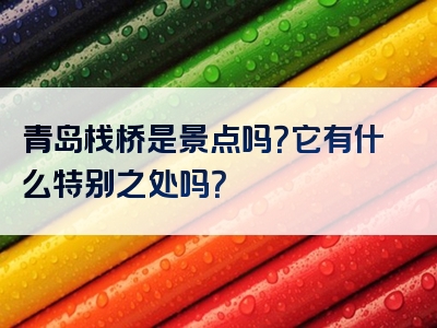青岛栈桥是景点吗？它有什么特别之处吗？