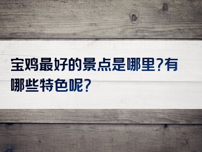 宝鸡最好的景点是哪里？有哪些特色呢？